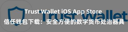 Trust Wallet iOS App Store 信任钱包下载：安全方便的数字货币处治器具